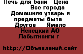 Печь для бани › Цена ­ 15 000 - Все города Домашняя утварь и предметы быта » Другое   . Ямало-Ненецкий АО,Лабытнанги г.
